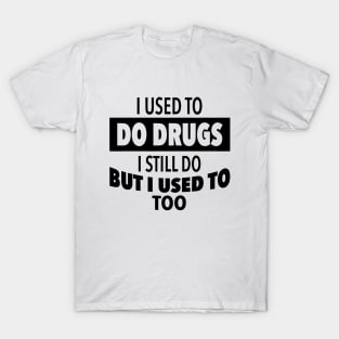 I-used-to-do-drugs-I-still-do-but-i-used-to-too T-Shirt